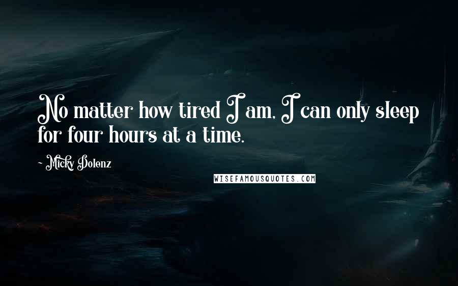 Micky Dolenz Quotes: No matter how tired I am, I can only sleep for four hours at a time.