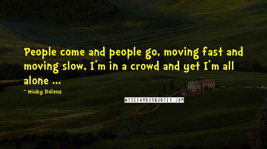 Micky Dolenz Quotes: People come and people go, moving fast and moving slow, I'm in a crowd and yet I'm all alone ...
