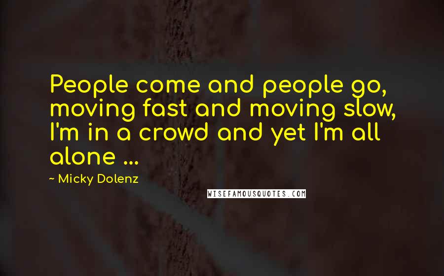 Micky Dolenz Quotes: People come and people go, moving fast and moving slow, I'm in a crowd and yet I'm all alone ...