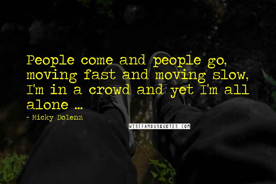 Micky Dolenz Quotes: People come and people go, moving fast and moving slow, I'm in a crowd and yet I'm all alone ...