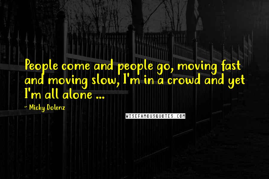 Micky Dolenz Quotes: People come and people go, moving fast and moving slow, I'm in a crowd and yet I'm all alone ...