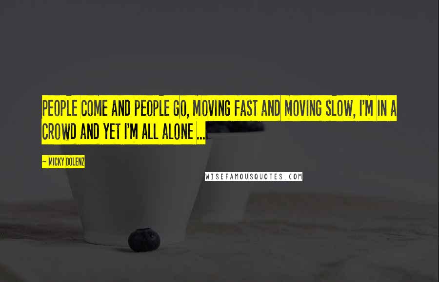 Micky Dolenz Quotes: People come and people go, moving fast and moving slow, I'm in a crowd and yet I'm all alone ...