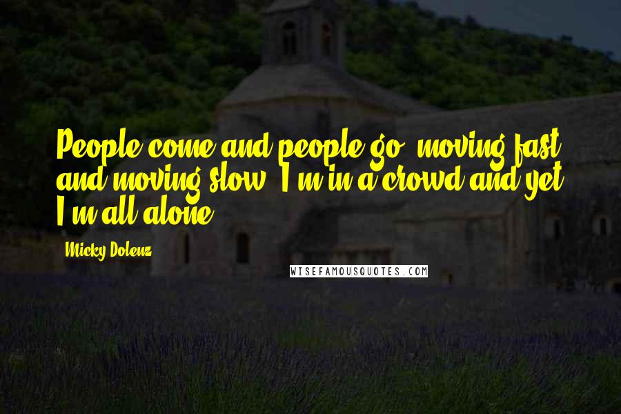 Micky Dolenz Quotes: People come and people go, moving fast and moving slow, I'm in a crowd and yet I'm all alone ...