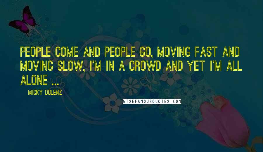 Micky Dolenz Quotes: People come and people go, moving fast and moving slow, I'm in a crowd and yet I'm all alone ...
