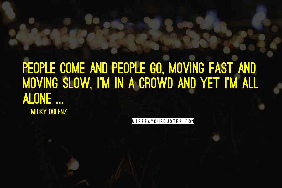 Micky Dolenz Quotes: People come and people go, moving fast and moving slow, I'm in a crowd and yet I'm all alone ...