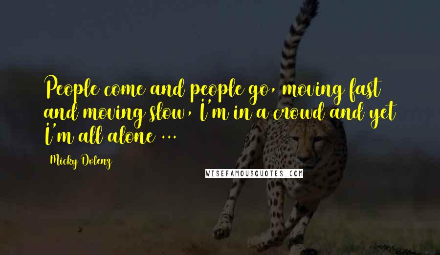 Micky Dolenz Quotes: People come and people go, moving fast and moving slow, I'm in a crowd and yet I'm all alone ...