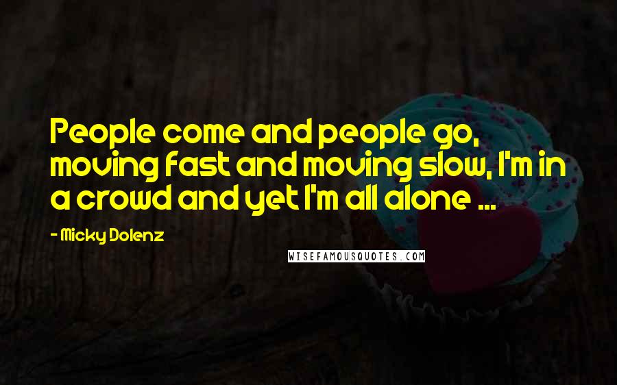 Micky Dolenz Quotes: People come and people go, moving fast and moving slow, I'm in a crowd and yet I'm all alone ...