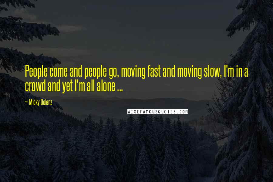 Micky Dolenz Quotes: People come and people go, moving fast and moving slow, I'm in a crowd and yet I'm all alone ...