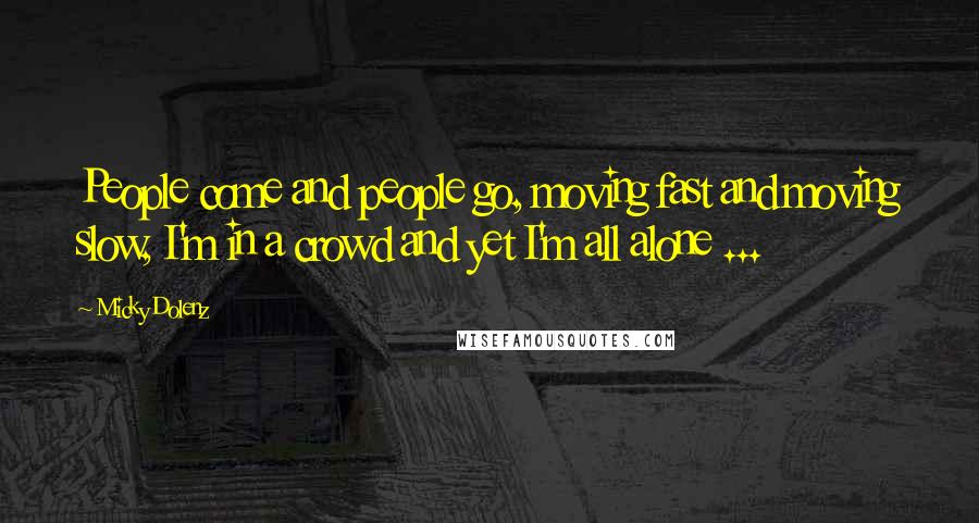 Micky Dolenz Quotes: People come and people go, moving fast and moving slow, I'm in a crowd and yet I'm all alone ...