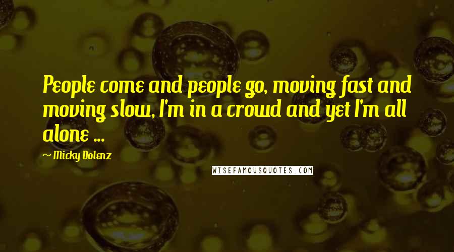 Micky Dolenz Quotes: People come and people go, moving fast and moving slow, I'm in a crowd and yet I'm all alone ...