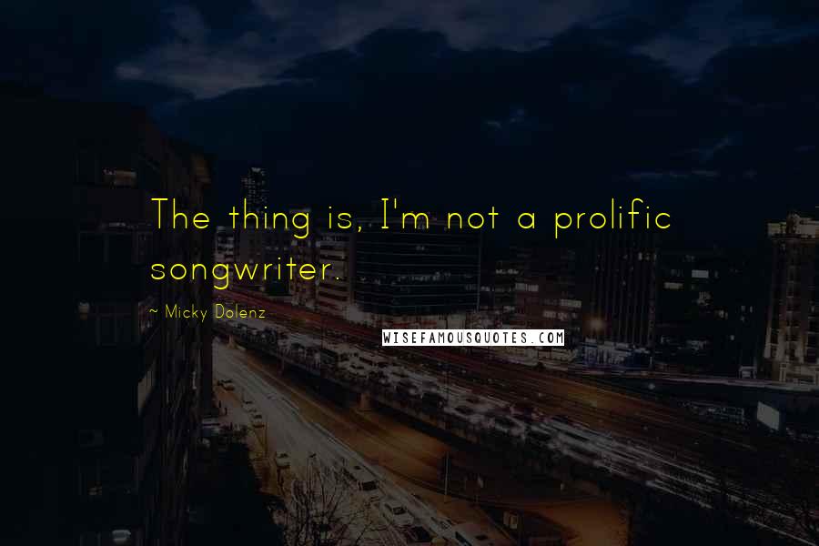 Micky Dolenz Quotes: The thing is, I'm not a prolific songwriter.