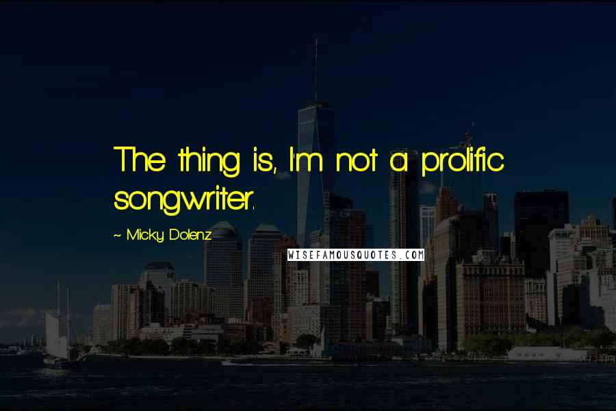 Micky Dolenz Quotes: The thing is, I'm not a prolific songwriter.
