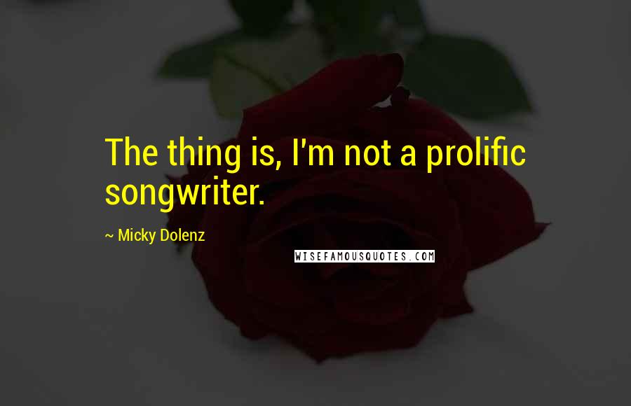 Micky Dolenz Quotes: The thing is, I'm not a prolific songwriter.