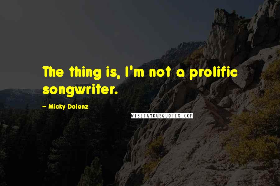 Micky Dolenz Quotes: The thing is, I'm not a prolific songwriter.