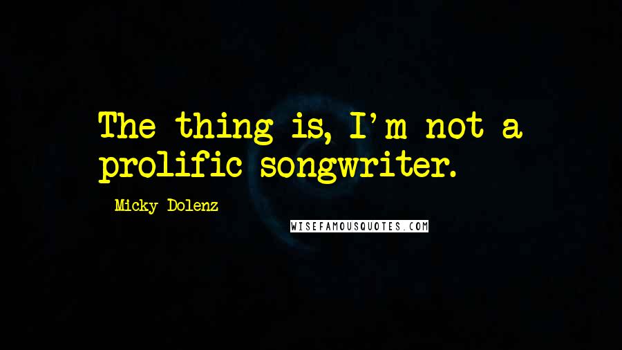 Micky Dolenz Quotes: The thing is, I'm not a prolific songwriter.