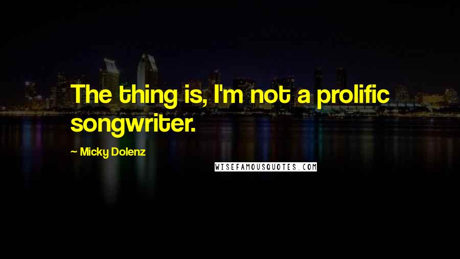 Micky Dolenz Quotes: The thing is, I'm not a prolific songwriter.