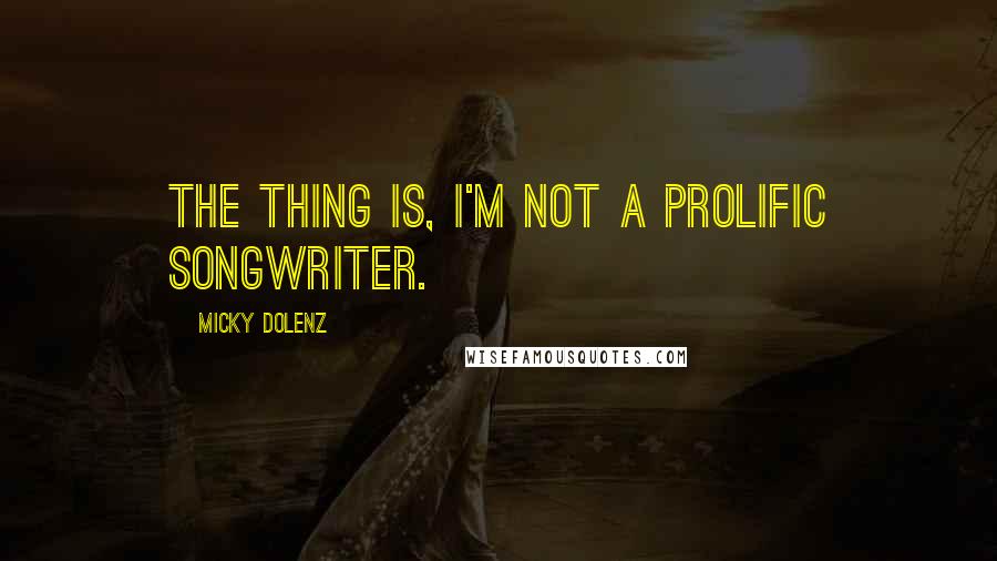 Micky Dolenz Quotes: The thing is, I'm not a prolific songwriter.