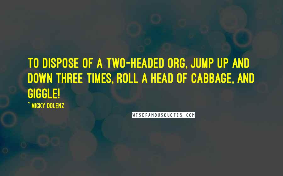 Micky Dolenz Quotes: To dispose of a two-headed Org, jump up and down three times, roll a head of cabbage, and giggle!