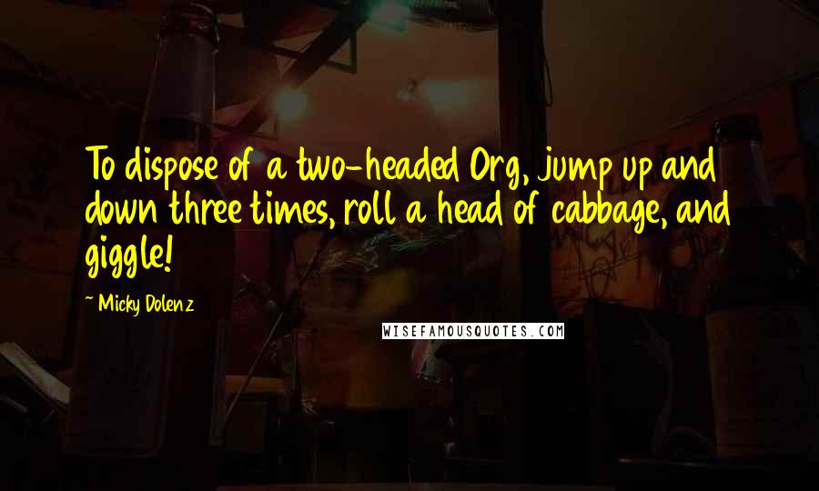 Micky Dolenz Quotes: To dispose of a two-headed Org, jump up and down three times, roll a head of cabbage, and giggle!