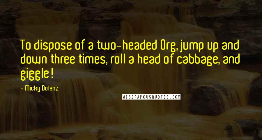 Micky Dolenz Quotes: To dispose of a two-headed Org, jump up and down three times, roll a head of cabbage, and giggle!