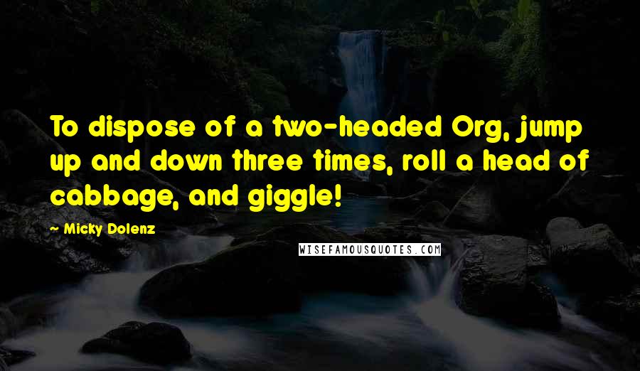 Micky Dolenz Quotes: To dispose of a two-headed Org, jump up and down three times, roll a head of cabbage, and giggle!