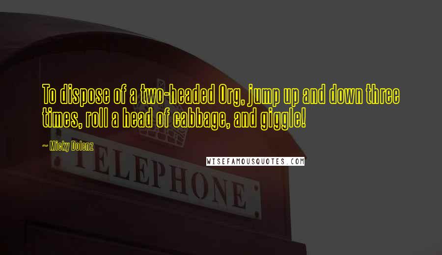 Micky Dolenz Quotes: To dispose of a two-headed Org, jump up and down three times, roll a head of cabbage, and giggle!