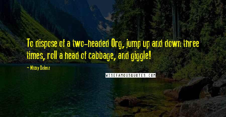 Micky Dolenz Quotes: To dispose of a two-headed Org, jump up and down three times, roll a head of cabbage, and giggle!