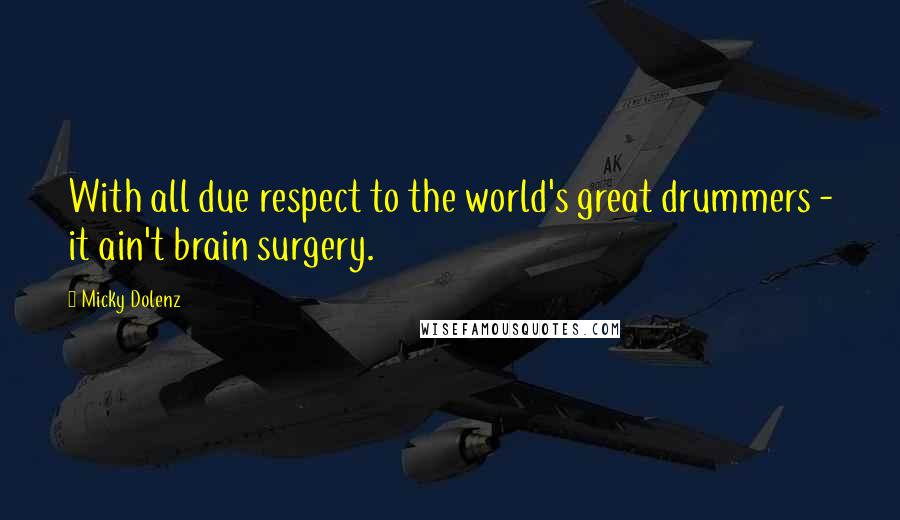 Micky Dolenz Quotes: With all due respect to the world's great drummers - it ain't brain surgery.