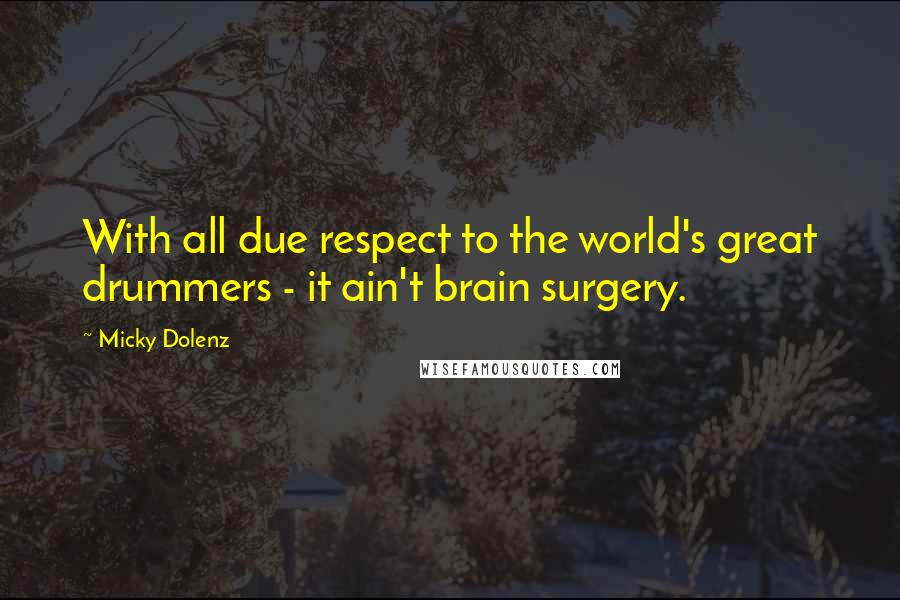 Micky Dolenz Quotes: With all due respect to the world's great drummers - it ain't brain surgery.