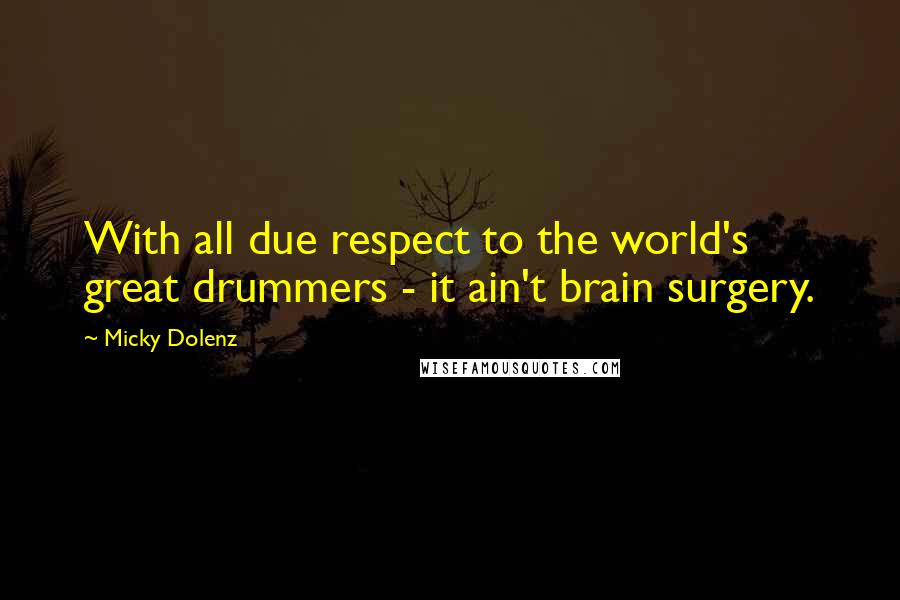 Micky Dolenz Quotes: With all due respect to the world's great drummers - it ain't brain surgery.