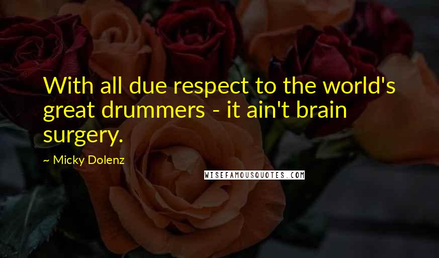 Micky Dolenz Quotes: With all due respect to the world's great drummers - it ain't brain surgery.