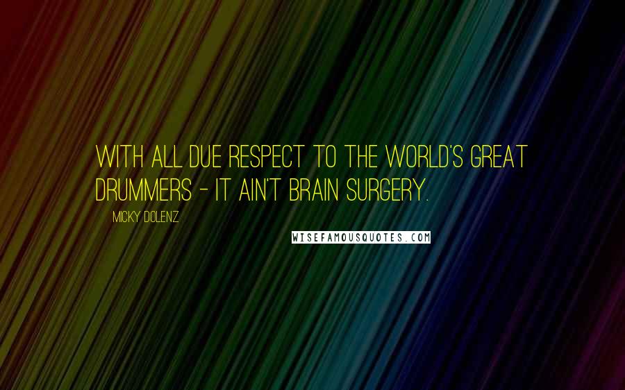 Micky Dolenz Quotes: With all due respect to the world's great drummers - it ain't brain surgery.