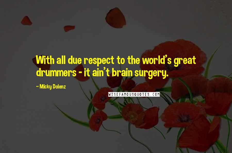 Micky Dolenz Quotes: With all due respect to the world's great drummers - it ain't brain surgery.