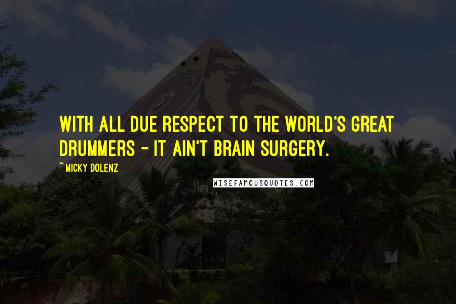 Micky Dolenz Quotes: With all due respect to the world's great drummers - it ain't brain surgery.