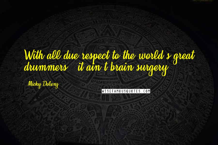 Micky Dolenz Quotes: With all due respect to the world's great drummers - it ain't brain surgery.