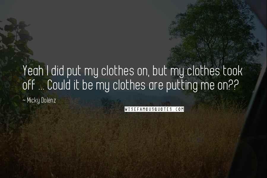 Micky Dolenz Quotes: Yeah I did put my clothes on, but my clothes took off ... Could it be my clothes are putting me on??