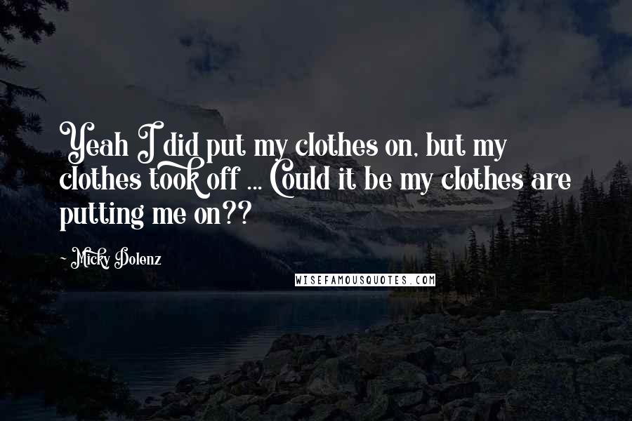 Micky Dolenz Quotes: Yeah I did put my clothes on, but my clothes took off ... Could it be my clothes are putting me on??