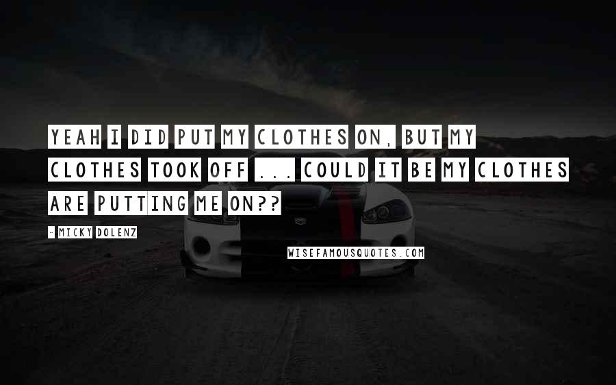 Micky Dolenz Quotes: Yeah I did put my clothes on, but my clothes took off ... Could it be my clothes are putting me on??