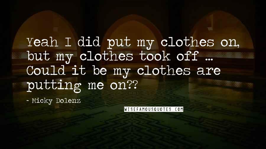 Micky Dolenz Quotes: Yeah I did put my clothes on, but my clothes took off ... Could it be my clothes are putting me on??
