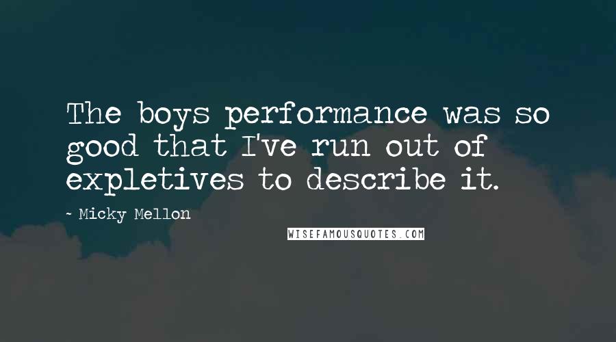 Micky Mellon Quotes: The boys performance was so good that I've run out of expletives to describe it.