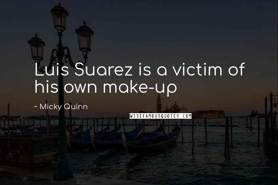 Micky Quinn Quotes: Luis Suarez is a victim of his own make-up