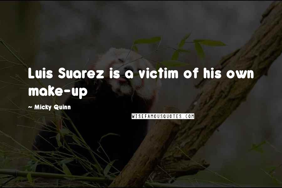 Micky Quinn Quotes: Luis Suarez is a victim of his own make-up