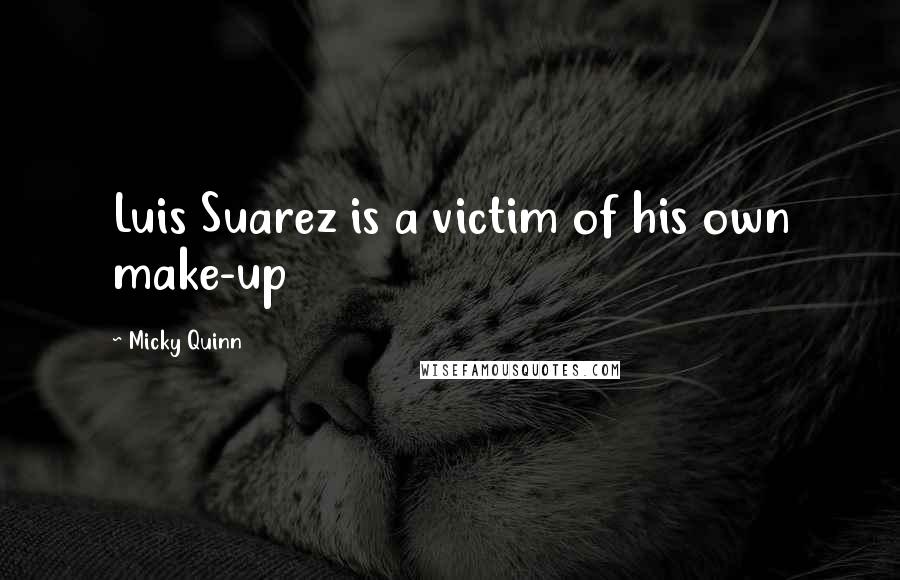 Micky Quinn Quotes: Luis Suarez is a victim of his own make-up