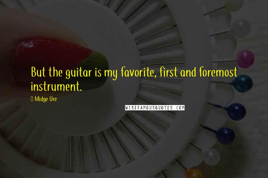 Midge Ure Quotes: But the guitar is my favorite, first and foremost instrument.