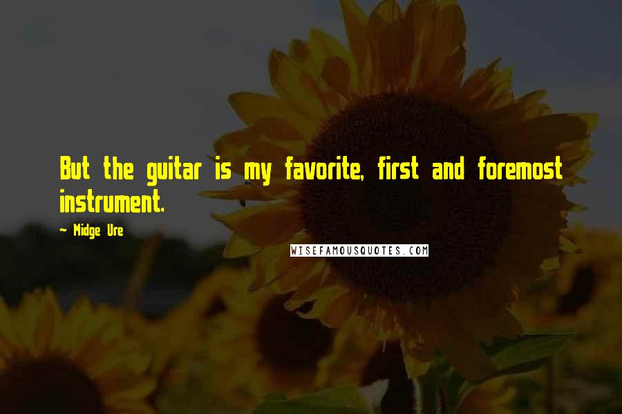 Midge Ure Quotes: But the guitar is my favorite, first and foremost instrument.