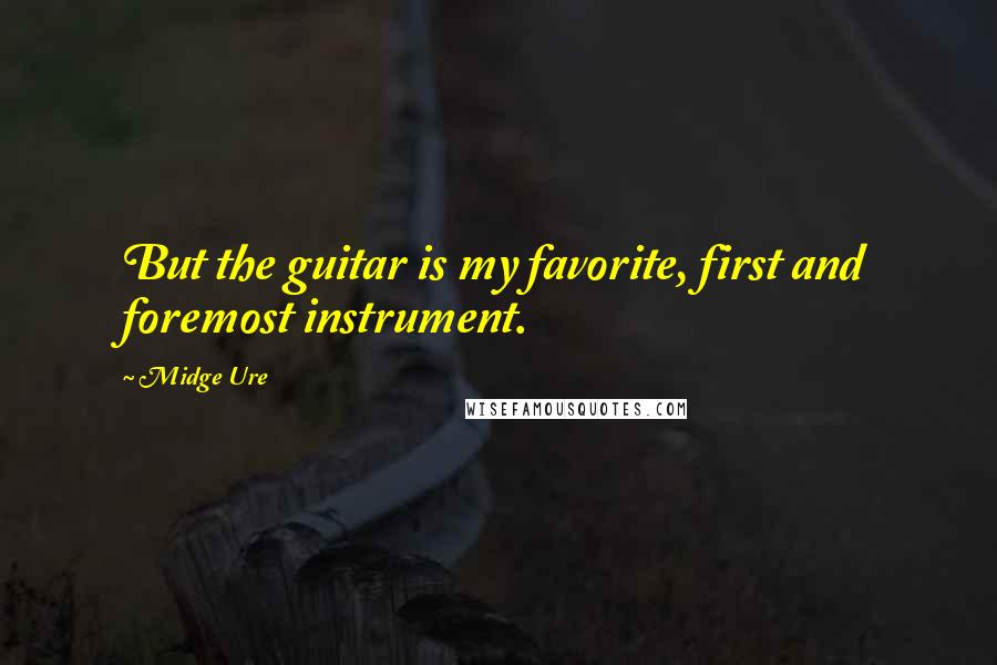 Midge Ure Quotes: But the guitar is my favorite, first and foremost instrument.