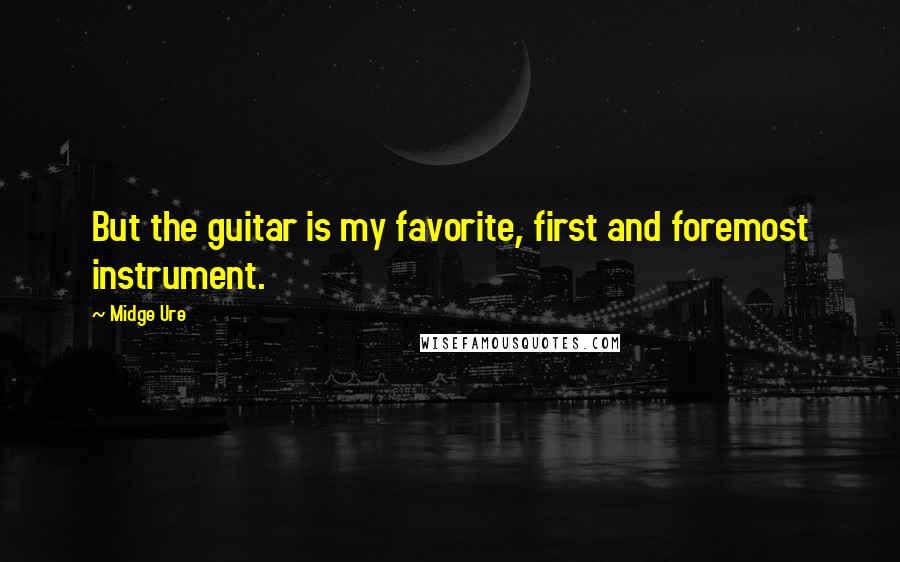 Midge Ure Quotes: But the guitar is my favorite, first and foremost instrument.