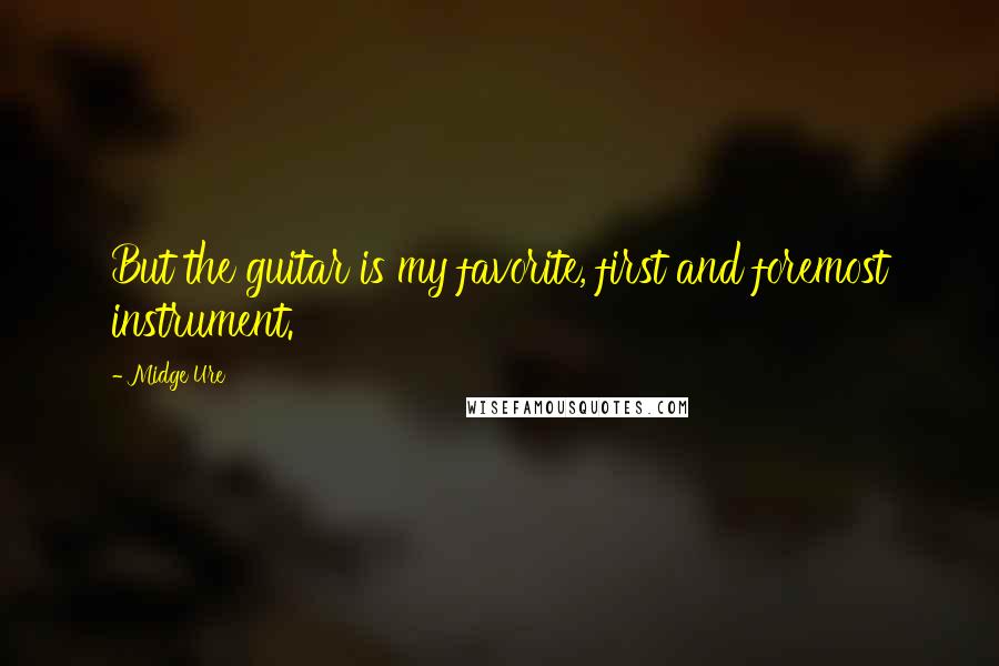 Midge Ure Quotes: But the guitar is my favorite, first and foremost instrument.