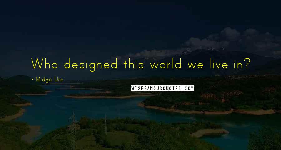Midge Ure Quotes: Who designed this world we live in?
