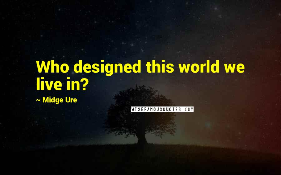 Midge Ure Quotes: Who designed this world we live in?